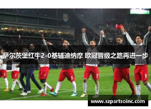 萨尔茨堡红牛2-0基辅迪纳摩 欧冠晋级之路再进一步