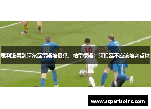 裁判没看到阿尔瓦雷斯被侵犯，帕雷德斯：阿根廷不应该被判点球