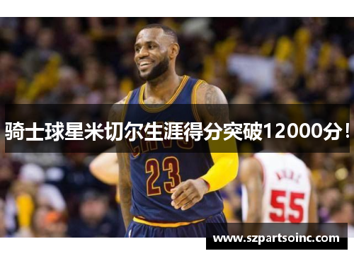 骑士球星米切尔生涯得分突破12000分！